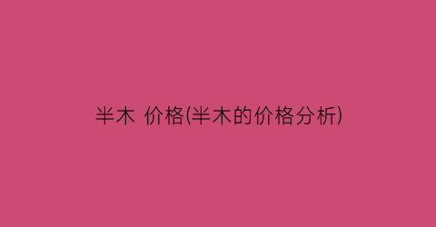 “半木 价格(半木的价格分析)